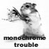 monochrome trouble